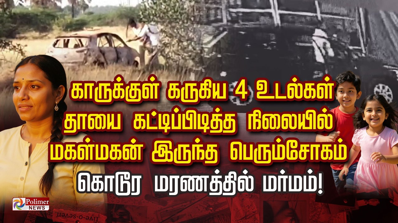 காருக்குள் கருகிய 4 உடல்கள்.. தாயை கட்டிப்பிடித்த நிலையில்   மகள் மகன் இருந்த சோகம் மரணத்தில் மர்மம்