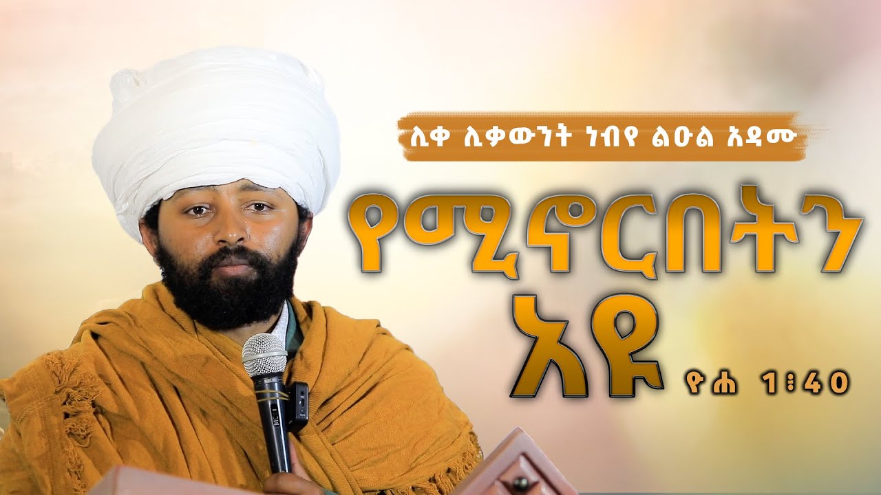 ሊቀ ሊቃውንት ነብየ ልዑል አዳሙ / የሚኖርበትን አዩ 