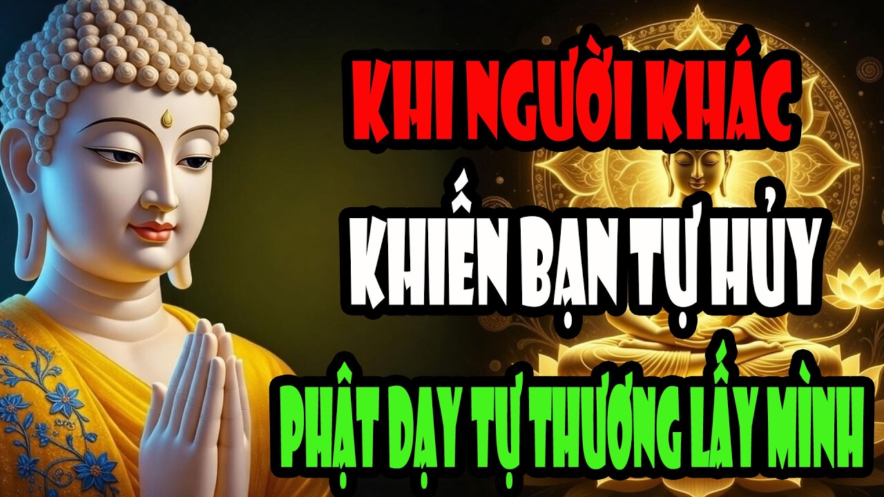 Đừng Vì Người Khác Mà Tự Hủy Mình -  Nghe Lời Phật Dạy Tự Thương Mình Để Bình Yên