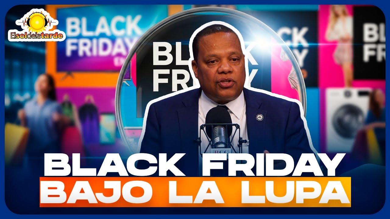 EDDY ALC&Aacute;NTARA  BLACK FRIDAY EN RD: PROCONSUMIDOR ADVIERTE SOBRE OFERTAS FALSAS Y TIEMPOS DE ENTREGA