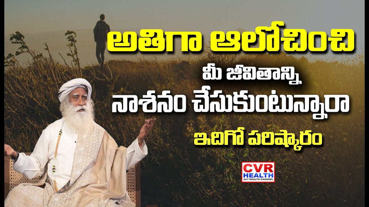 అతిగా ఆలోచించి మీ జీవితాన్ని నాశనం చేసుకుంటున్నారా  | Sadguru Motivational Speeches | CVR HEALTH