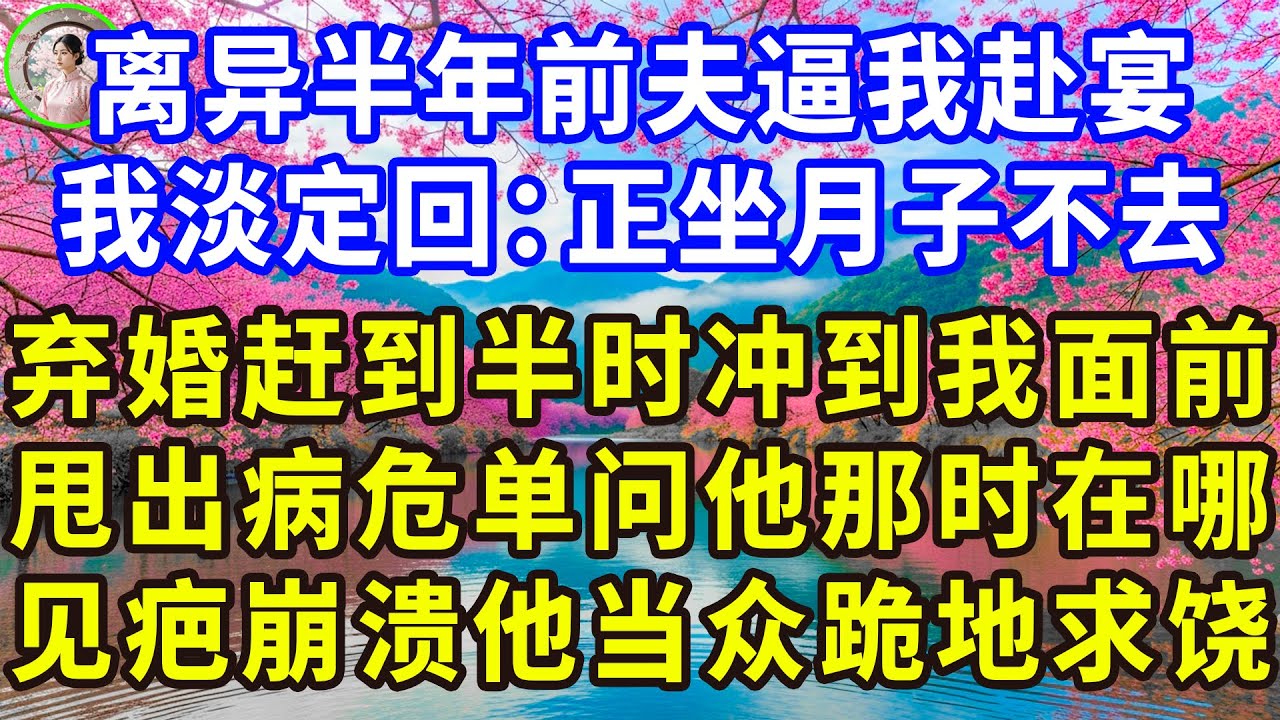 离异半年前夫逼我赴宴，我淡定回：正坐月子不去，弃婚赶到半时冲到我面前，甩出病危单问他那时在哪，见疤崩溃他当众跪地求饶#感人故事 #人生哲学 #生活經驗 #情感故事 #故事