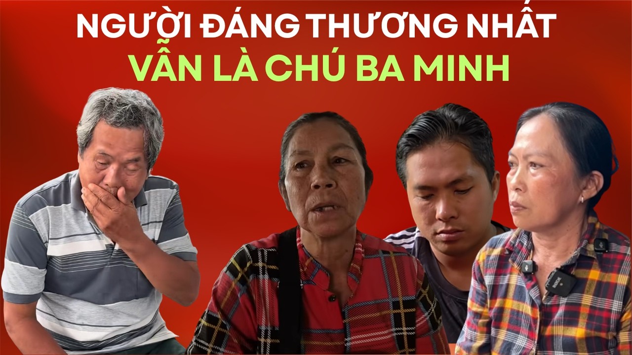 NGƯỜI ĐÁNG THƯƠNG NHẤT VẪN LÀ CHÚ 3 MINH