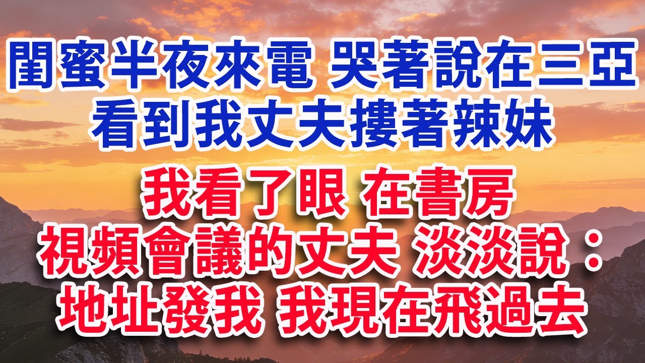 【满分爽文】閨蜜半夜來電 哭著說在三亞看到我丈夫摟著辣妹 我看了眼 正在書房開視頻會議的丈夫 淡淡地說：地址發我 我現在飛過去#婆媳 #家庭 #情感故事 #晚年生活 #為人處世 #生活經驗 #情感