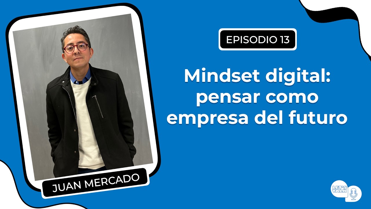 Mindset Digital: pensar como empresa del futuro | Let’s Talk Pocast con Juan Mercado