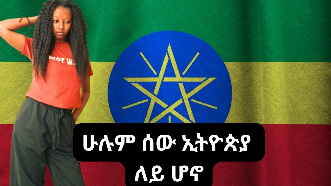  ሁሉም ሰው ኢትዮጵያ ለይ ሆኖ