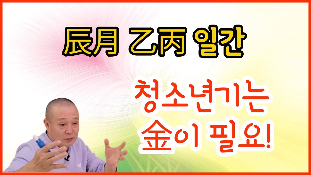 辰月 乙丙일간 청소년기는 金이 필요!