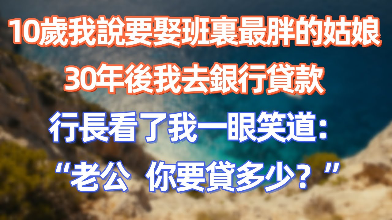 10歲時我說要娶班裏最胖的姑娘，30年後我去銀行貸款，行長看了我一眼笑道：“老公，你要貸多少？”         #職場 #职场 #故事 #家庭 #退休生活#情感