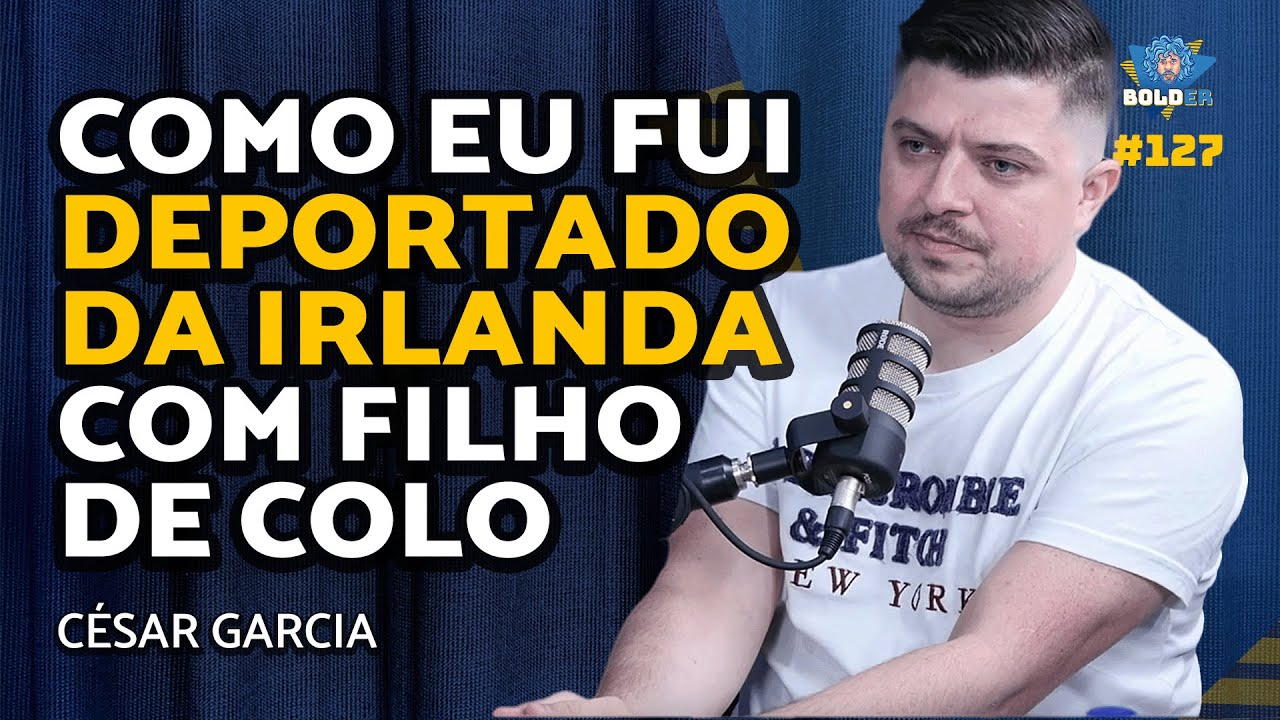 DEPORTADO DA IRLANDA - Cesar Garcia | Bolder Podcast 127