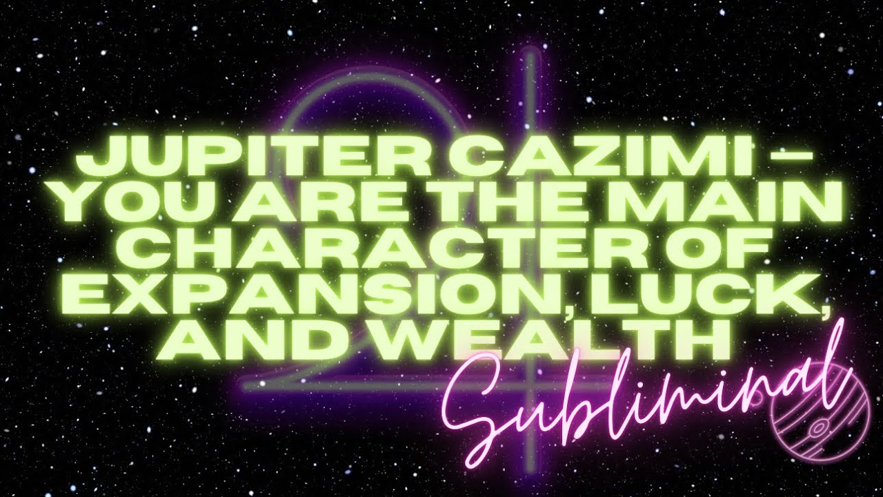 JUPITER CAZIMI &mdash; I&rsquo;M THE MAIN CHARACTER OF EXPANSION, LUCK, AND WEALTH (SUBLIMINAL)