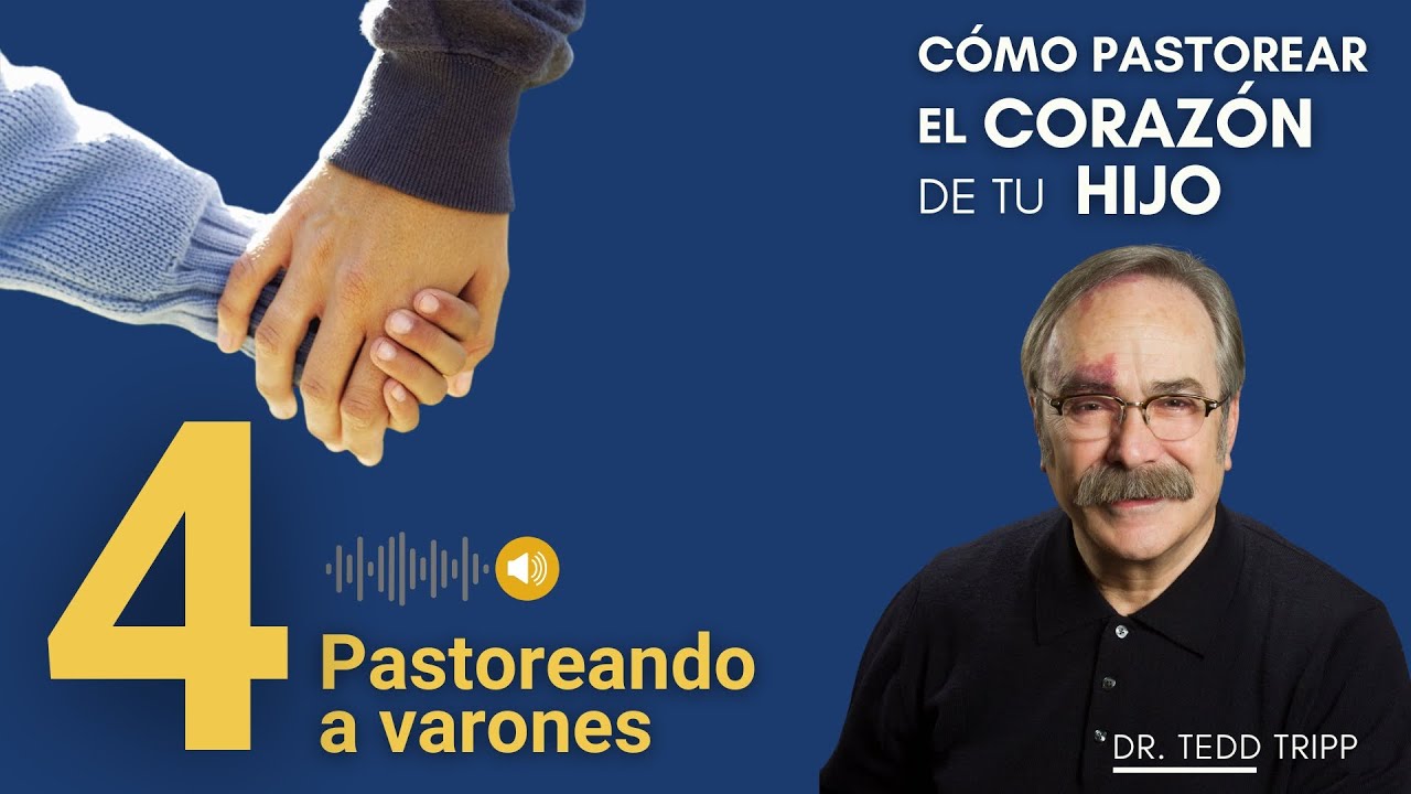 Pastoreando a varones  [4/6] Cómo Pastorear el Corazón de tu Hijo | Dr. Tedd Tripp