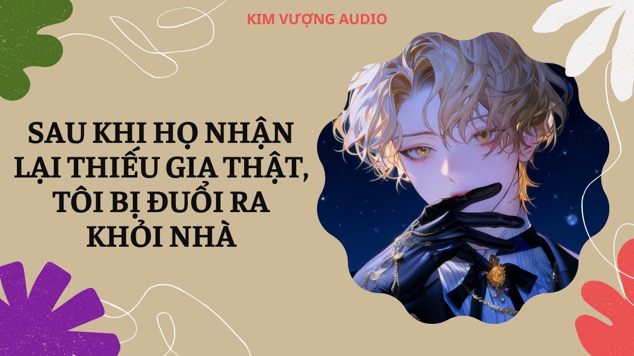 [Đam Mỹ Audio] [Full] SAU KHI HỌ NHẬN LẠI THIẾU GIA THẬT, TÔI BỊ ĐUỔI RA KHỎI NHÀ [Kim Vượng audio]