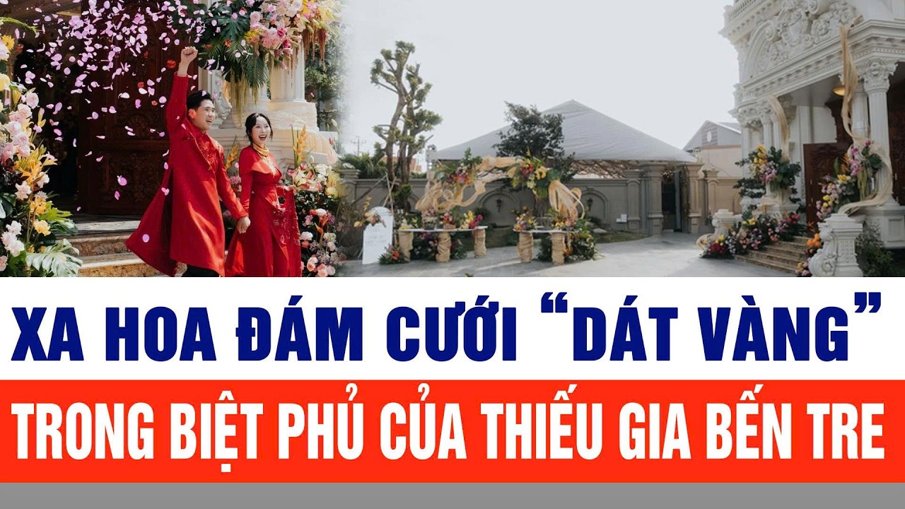 Xa hoa đám cưới “dát vàng” trong biệt phủ của thiếu gia Bến Tre