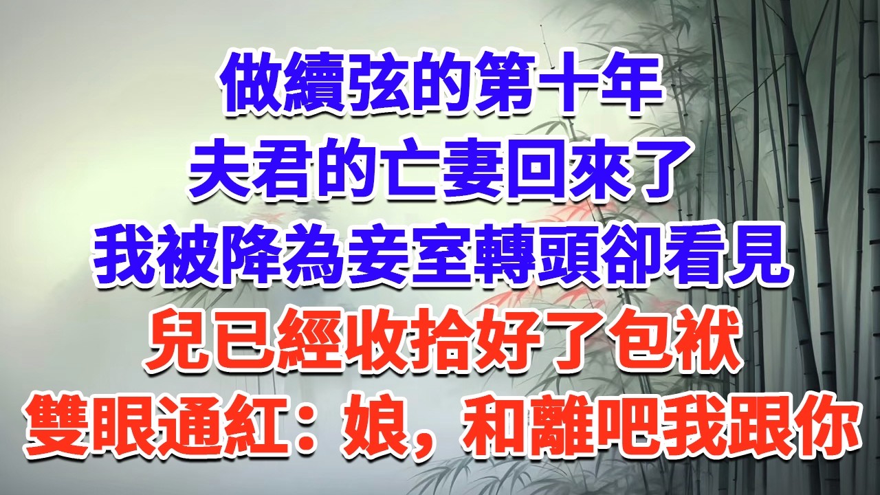 做續弦的第十年，夫君的亡妻回來了，我被降為妾室，轉頭卻看見兒已經收拾好了包袱，雙眼通紅：娘，和離吧我跟你！#一口气看完 #完结爽文#宫墙往事#古言#大女主#甜宠#宫斗