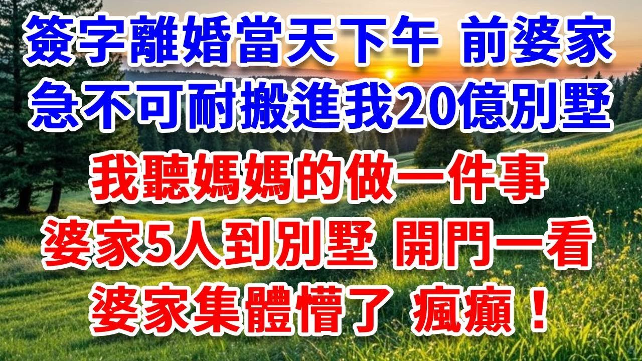 簽字離婚當天下午，前婆家急不可耐搬進我20億別墅，我聽媽媽的做一件事，婆家5人到別墅 開門一看，婆家集體懵了 瘋癲！#詩涵講故事#為人處世#生活經驗#情感故事#晚年哲理#說故事#完結文#原創故事