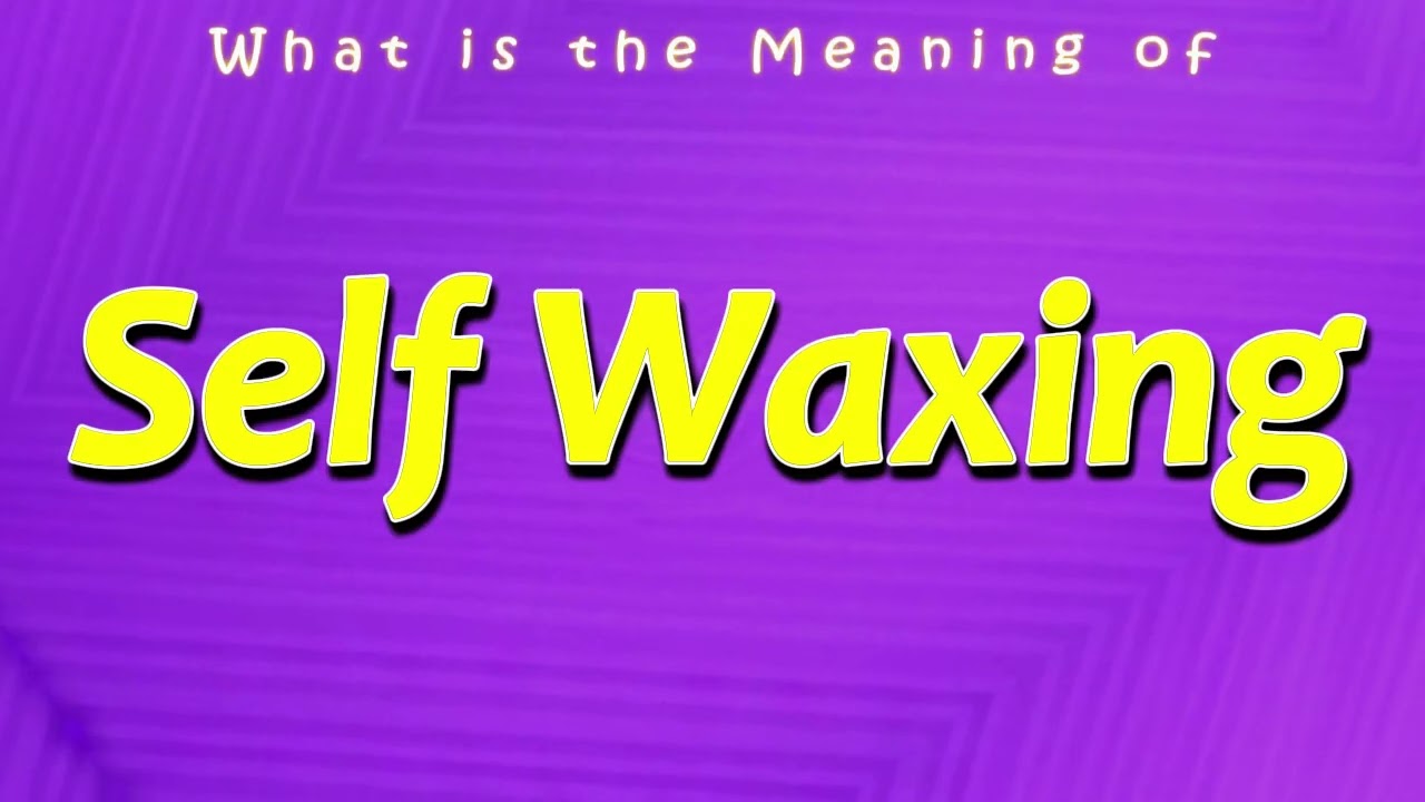 What is the Meaning of Self Waxing