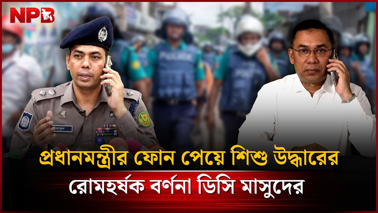 প্রধানমন্ত্রীর ফোন পেয়ে শিশু উদ্ধারের রো'মহর্ষক বর্ণনা ডিসি মাসুদের | DC Masud | Police | NPB News