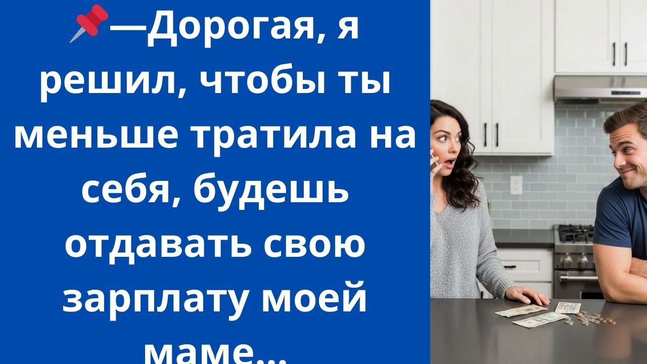 Дорогая, я решил, чтобы ты меньше тратила на себя, будешь отдавать свою зарплату моей маме