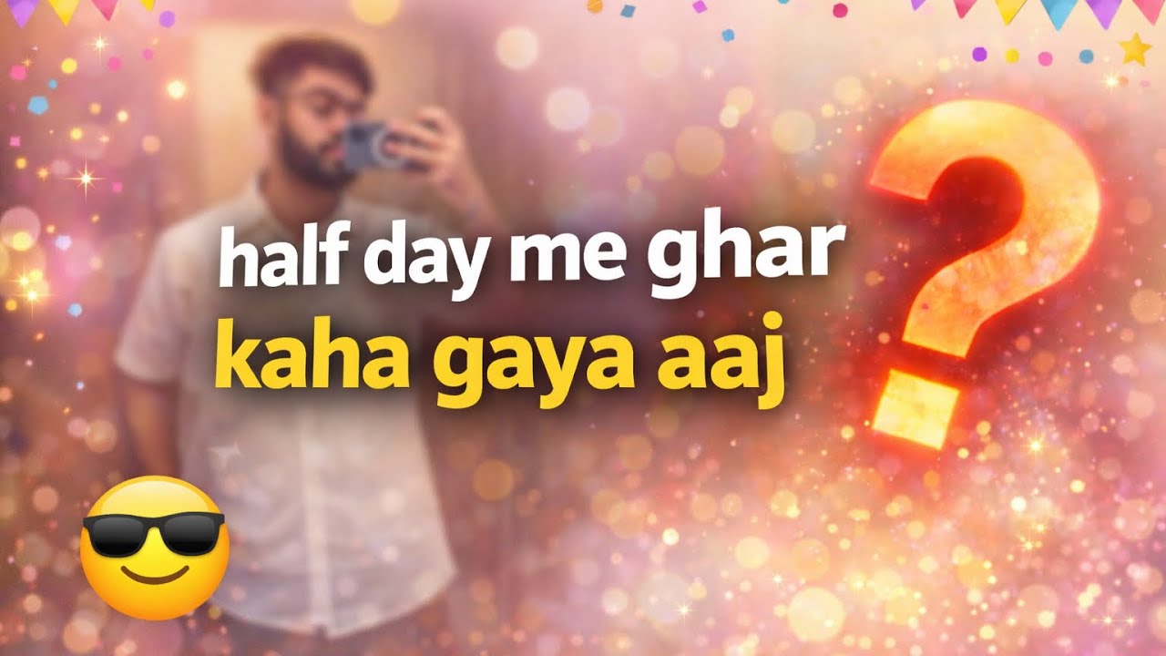 Half day me ghar akar kaha gaya aaj