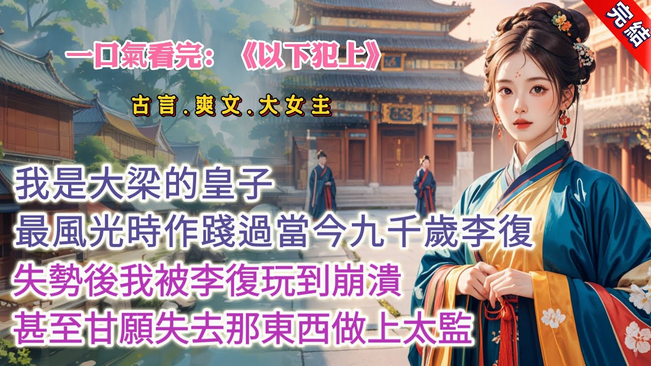 【完結】《以下犯上》，我是大梁的皇子，最風光時作踐過當今九千歲李復，失勢後我被李復玩到崩潰，甚至甘願失去那東西做上太監 #古言 #爽文