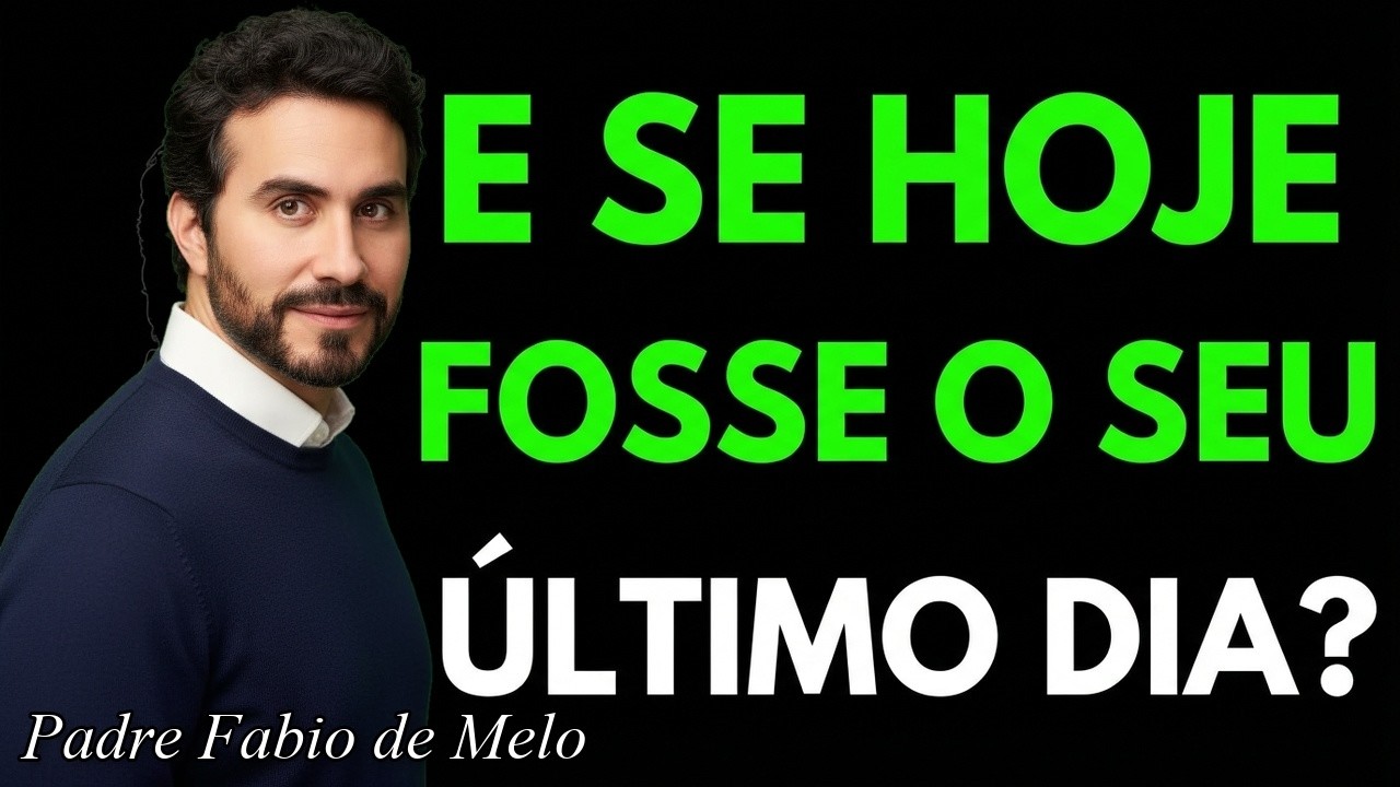 E se hoje fosse seu ÚLTIMO dia? O que você faria diferente? | Padre Fábio de Melo