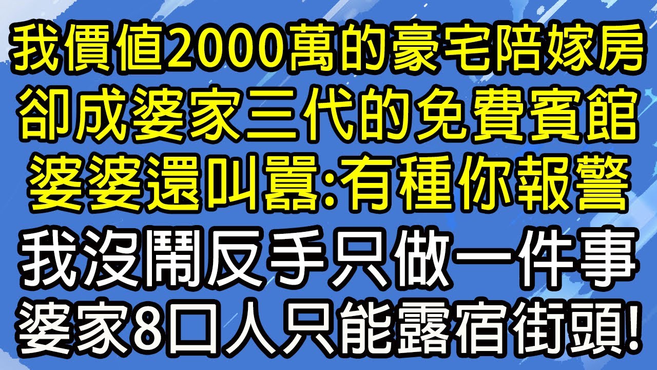 我價值2000萬的豪宅陪嫁房，卻成婆家三代的免費賓館，婆婆還叫囂：有種你報警！我沒鬧反手只做一件事，婆家8口人只能露宿街頭！#糖糖故事匯#為人處世#生活經驗#故事#小說#情感#婚姻
