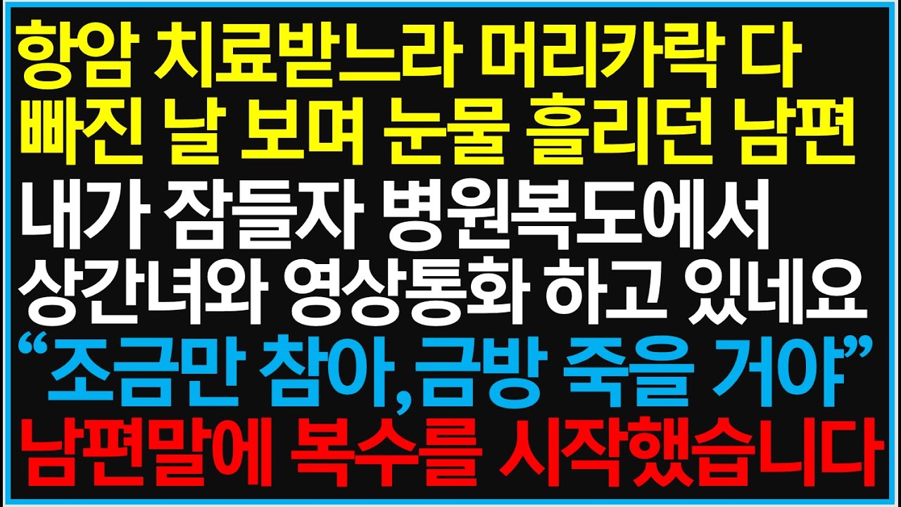 항암 치료받느라 머리카락 다 빠진 날 보며 눈물 흘리던 남편. 내가 잠들자 병원복도에서 상간녀와 영상통화 하고 있네요. 