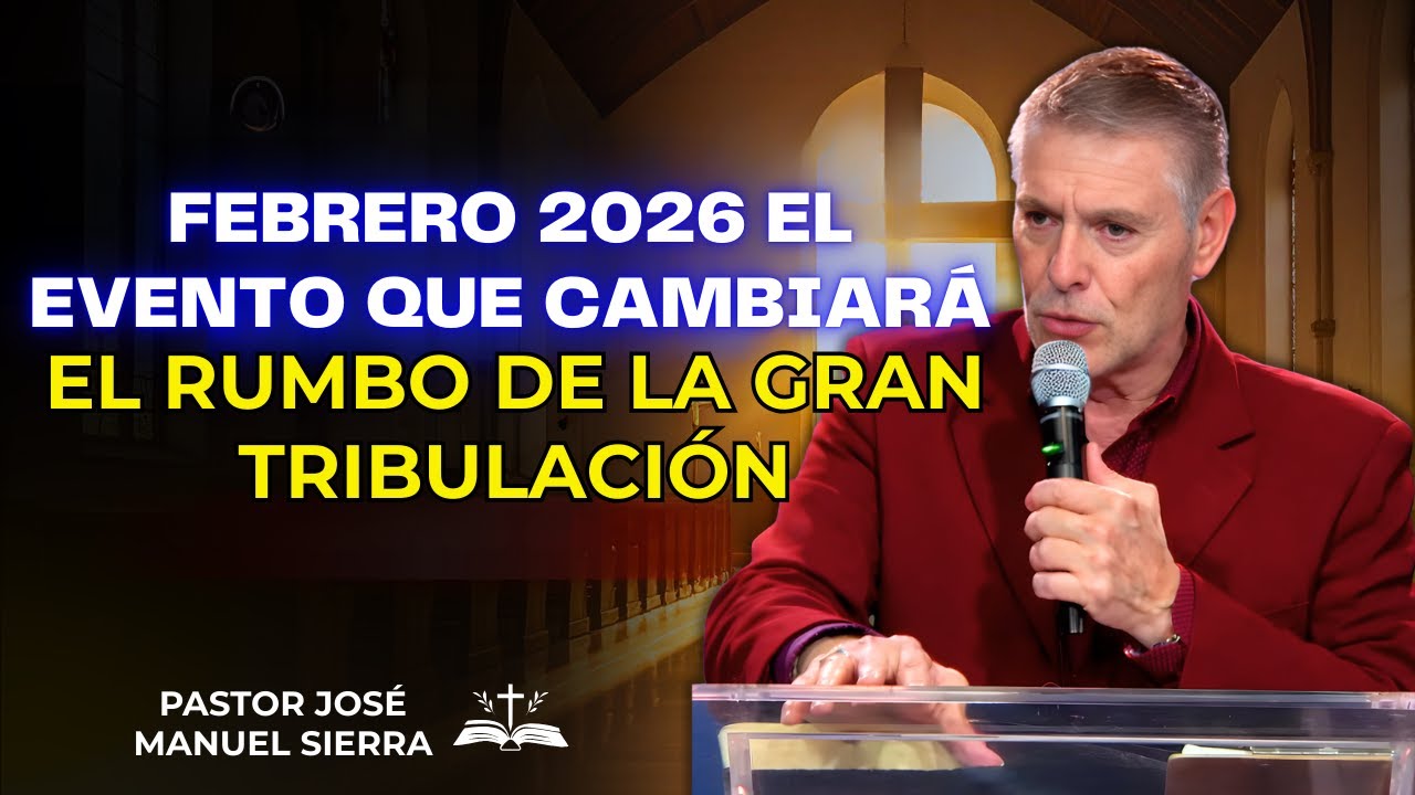José Manuel Sierra Predica - Febrero 2026: El evento que cambiará el rumbo de la Gran Tribulación