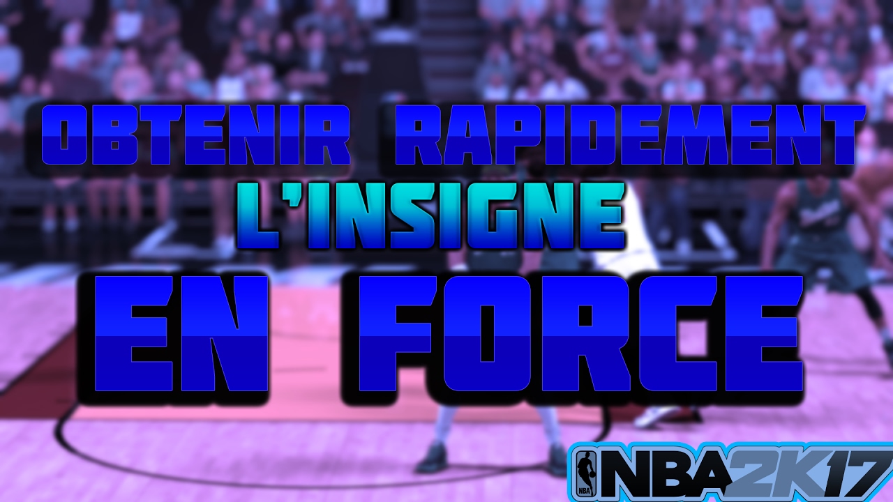NBA 2K17 : OBTENIR (TRES) RAPIDEMENT L'INSIGNE EN FORCE