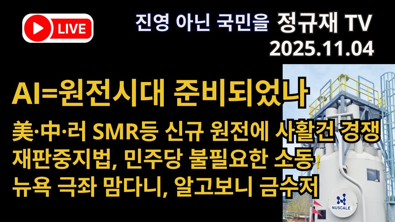 정규재 라이브/11.04/AI=원전시대 준비되었나/美&middot;中&middot;러 SMR등 신규 원전에 사활건 경쟁/재판중지법, 민주당 불필요한 소동/뉴욕 극좌 맘다니, 알고보니 금수저