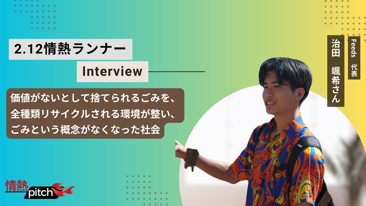 情熱LIVE #47　治田 颯希さん　『価値がないとして捨てられるゴミが全種類リサイクルされる環境を整え、ゴミという概念がなくなった社会を実現したい』