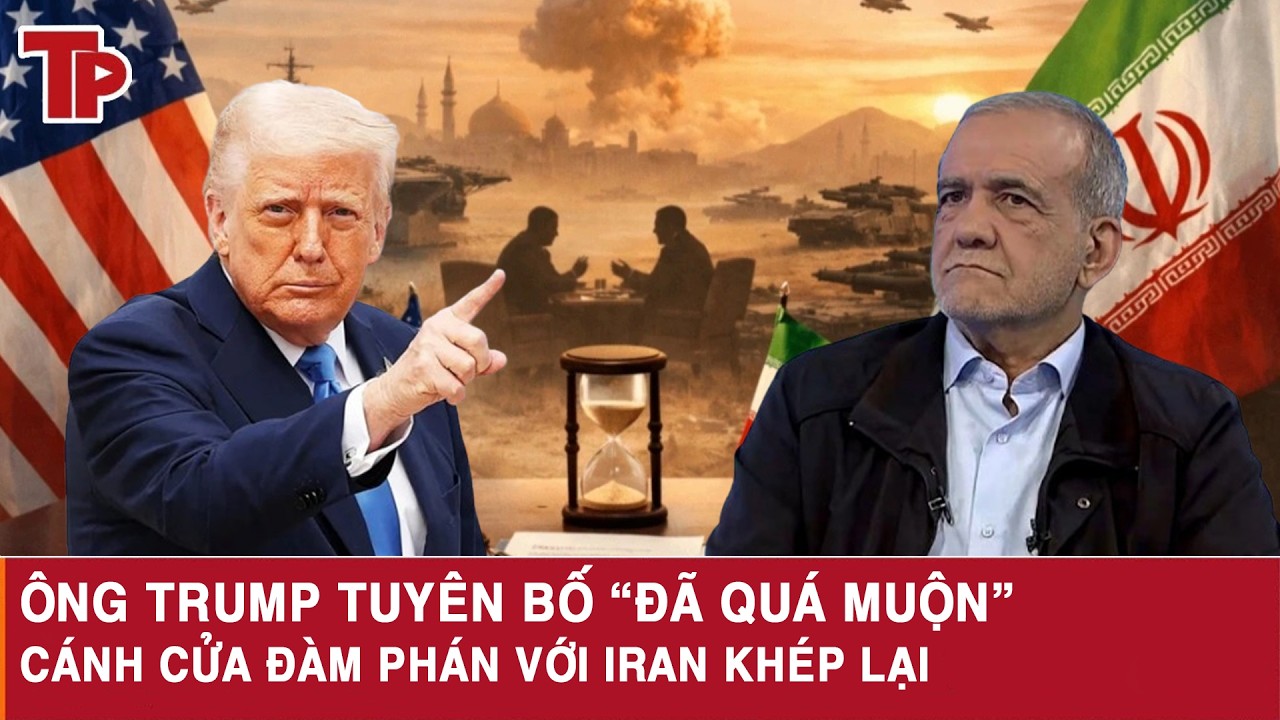 Ông Trump tuyên bố “đã quá muộn”, cánh cửa đàm phán với Iran khép lại