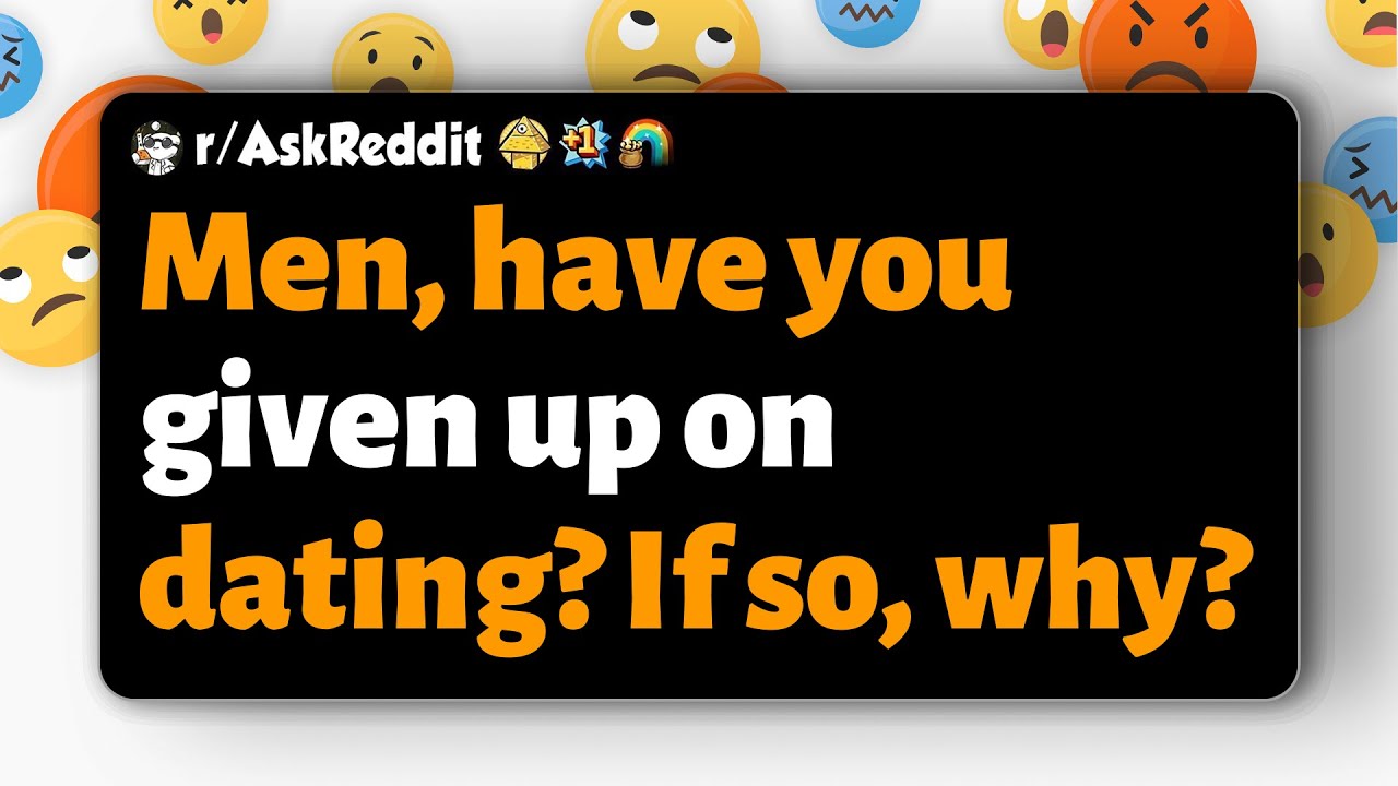 r/AskReddit | Men, have you given up on dating? If so, why?