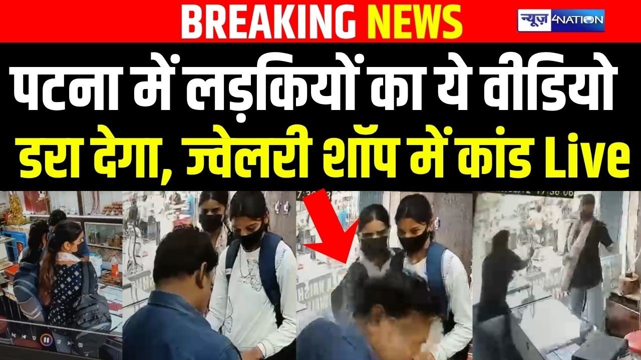 Patna  में लड़कियों का ये वीडियो डरा देगा, ज्वेलरी शॉप में कांड Live | Bihar news | News4nation