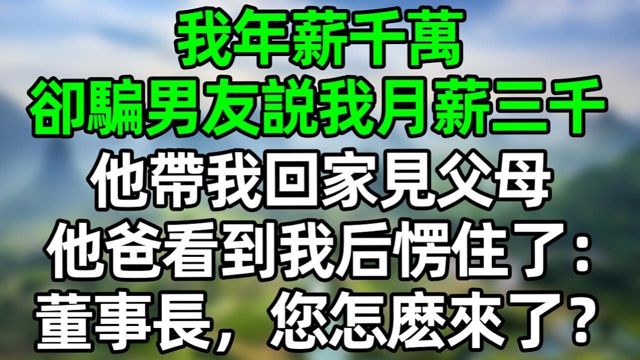 我年薪千萬，卻騙男友月薪三千，他帶我回家見父母，他爸看到我後愣住了：董事長，您怎麽來了？#深夜淺讀 #夜讀人生 #大橘講故事  #情感故事 #講故事  #幸福生活 #深夜故事