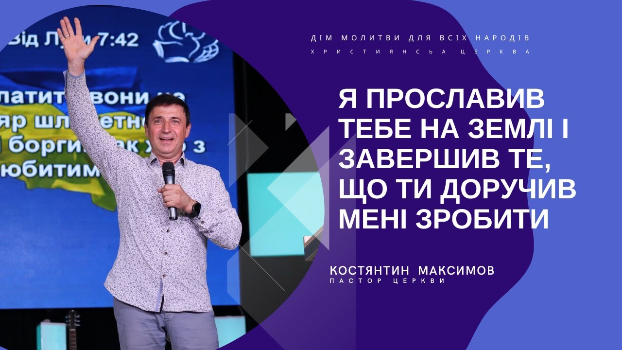 Я прославив Тебе на землі і завершив те, що Ти доручив Мені зробити | КОСТЯНТИН  МАКСИМОВ