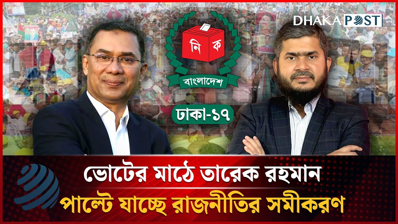 ভোটের মাঠে তারেক রহমান, পাল্টে যাচ্ছে রাজনীতির সমীকরণ | Dhaka 17 | Dhakapost News
