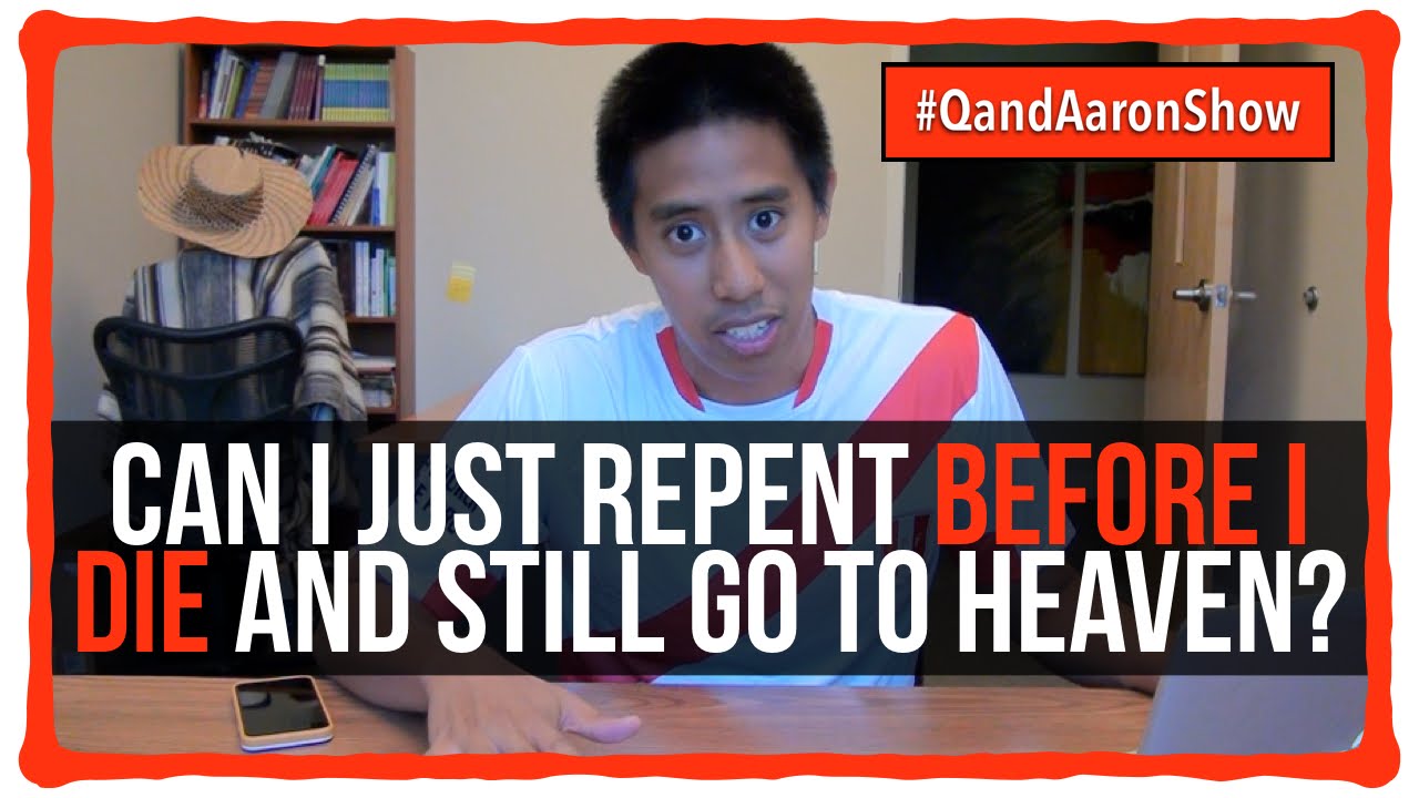 Can people go to heaven even if they just repent right before they die?