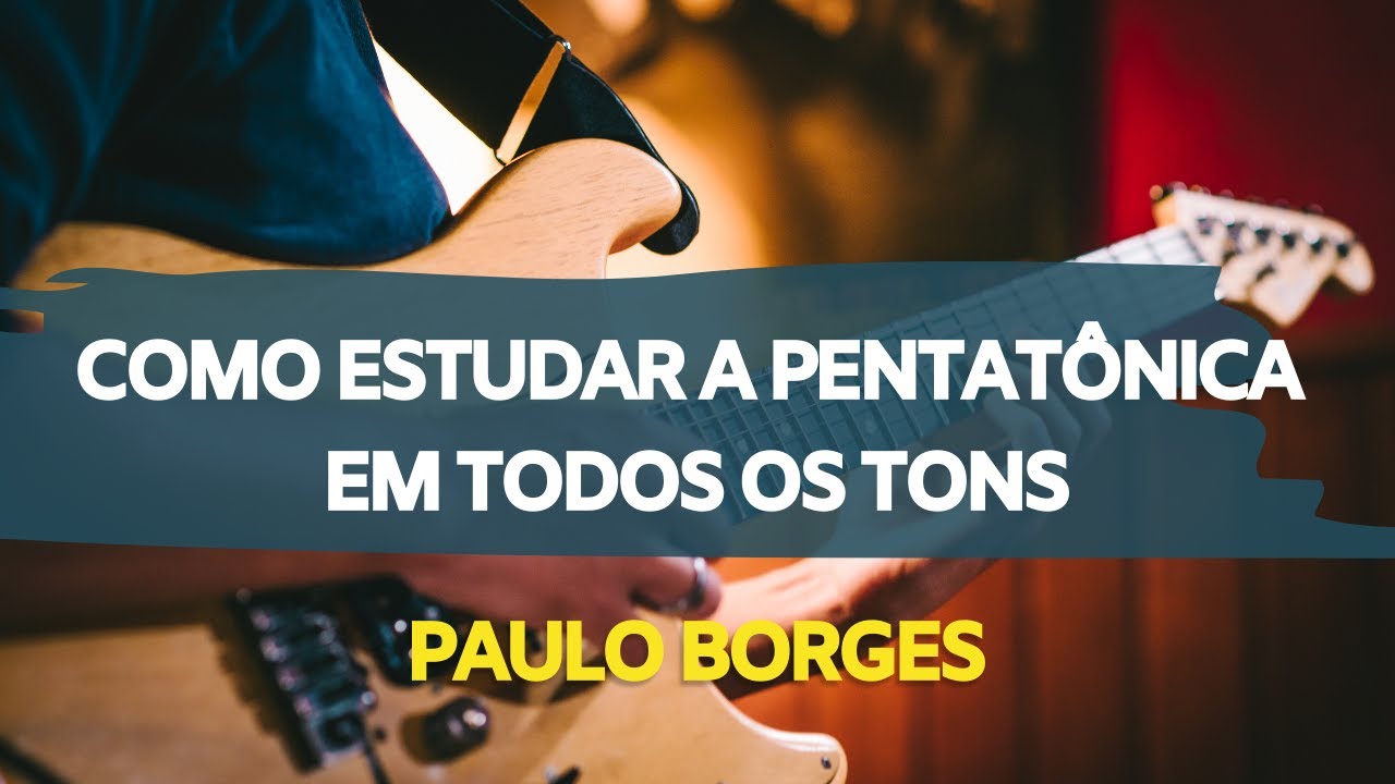 COMO ESTUDAR A PENTATÔNICA EM TODOS OS TONS