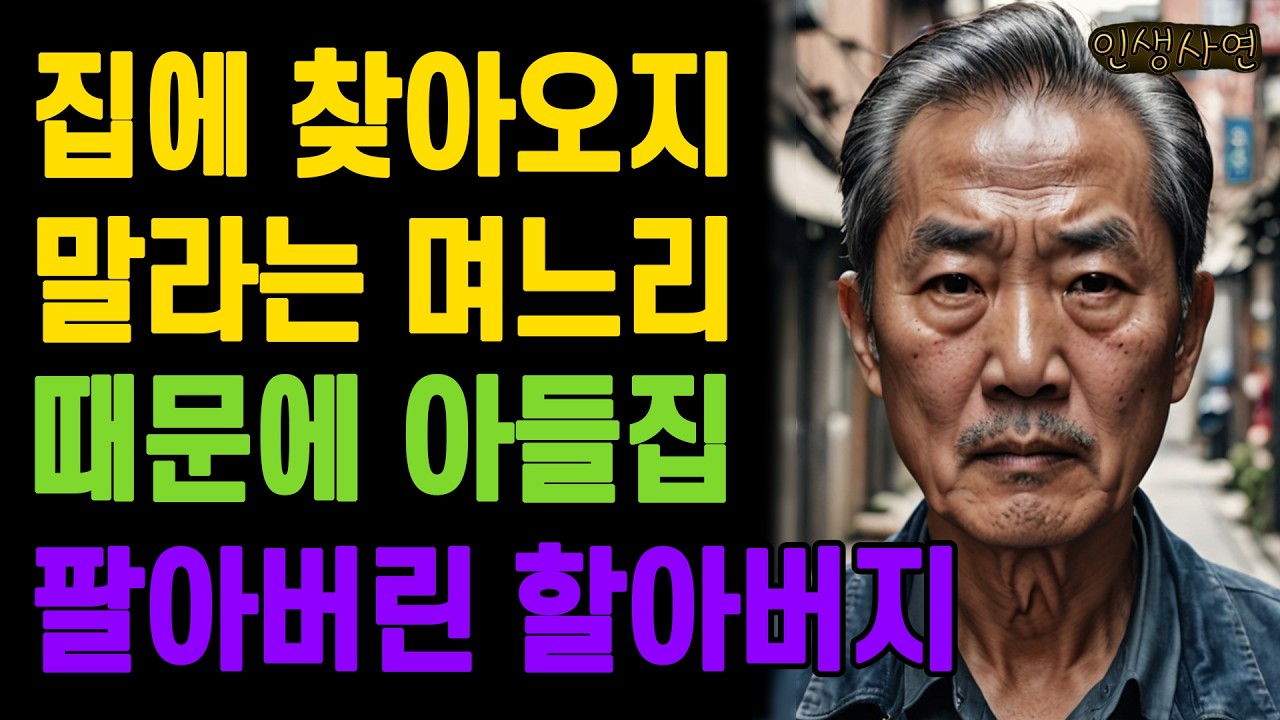 집에 찾아오지 말라는 며느리 때문에 자식집 팔아버린 어느 할아버지 노인 노년의 삶의 지혜 행복한 노후생활 부모자식갈등 사연 이야기 오디오북
