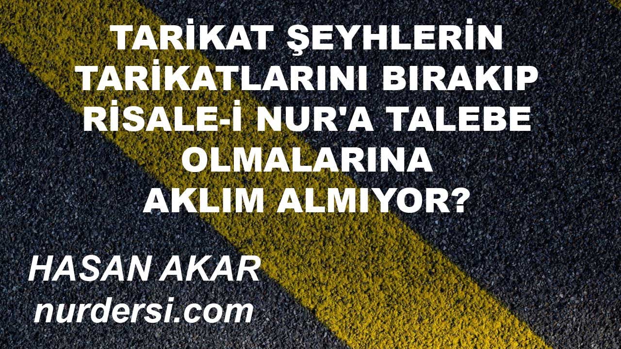 Hasan Akar - Tarikat Şeyhlerin Tarikatlarını Bırakıp Risale i Nur'a Talebe Olmalarına Aklım Almıyor?