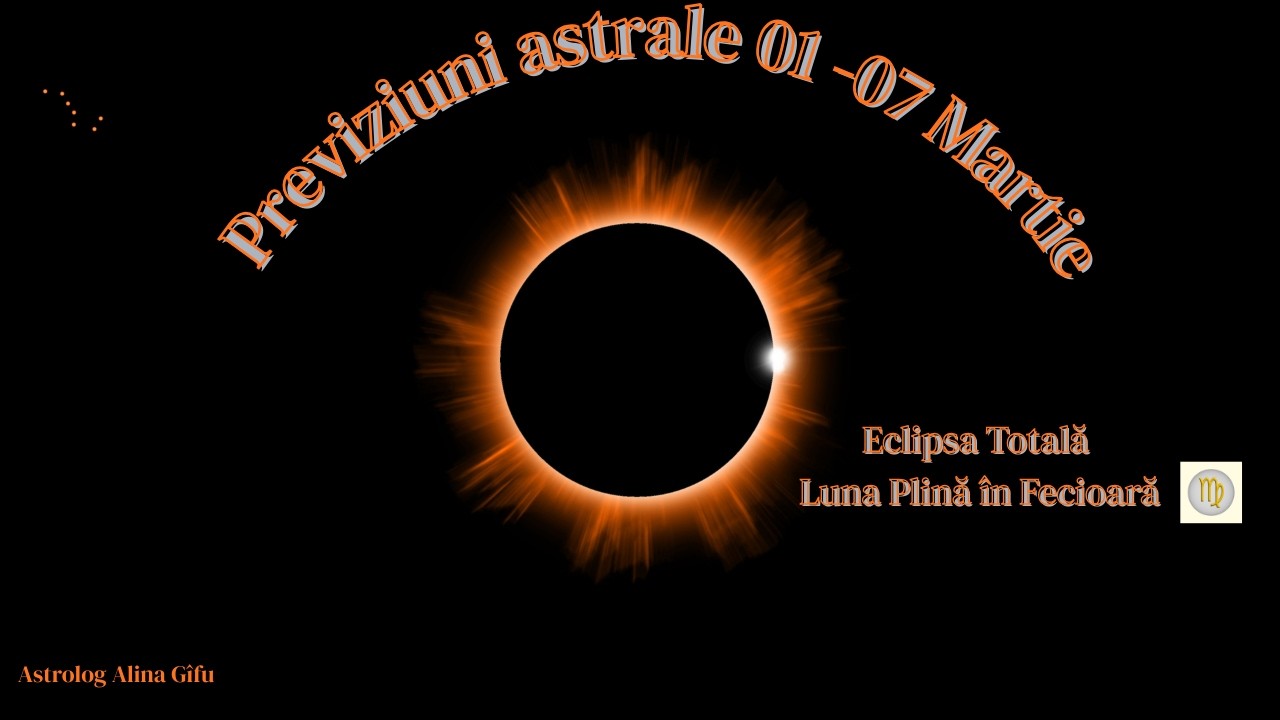 Previziuni astrale 1-7 Martie - Eclipsa totală - Luna Plină în Fecioară♍ - Momente de destin