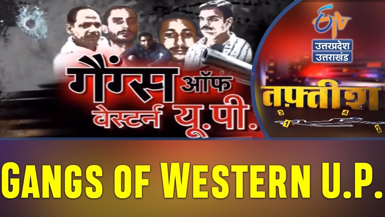 गैंग्स ऑफ़ वेस्टर्न यु. पी. | Gangs of Western U.P. | Taftish | ETV UP Uttarakhand