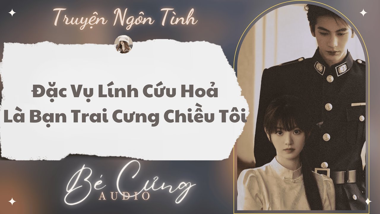 Truyện Audio || Đặc Vụ Lính Cứu Hỏa Là Bạn Trai Cưng Chiều Tôi || Bé Cưng Audio