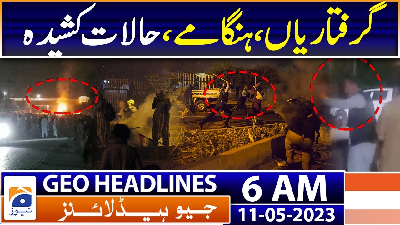 Geo News Headlines 6 AM | PTI leaders Arrest - Pti Protestors Vs police - Imran Khan | 11th May 2023