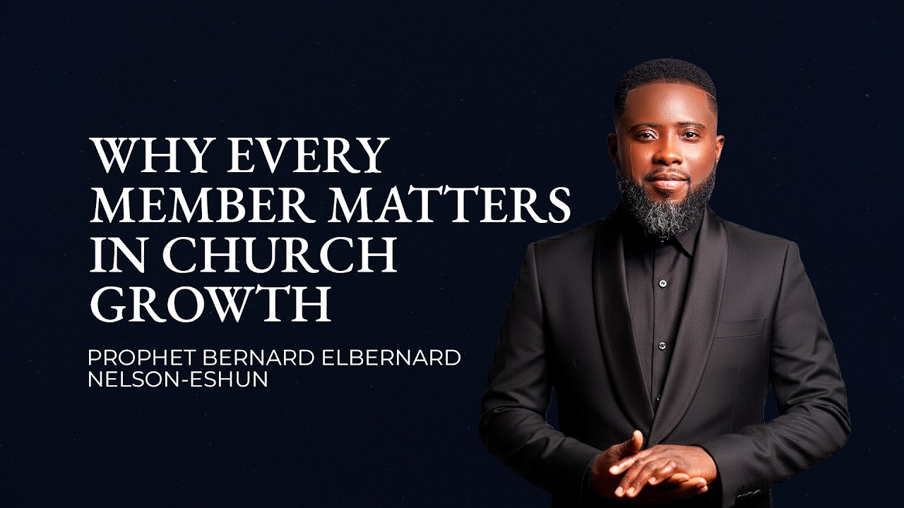 ||PROPHET BERNARD ELBERNARD NELSON-ESHUN || || WHY EVERY MEMBER MATTERS IN CHURCH GROWTH ||