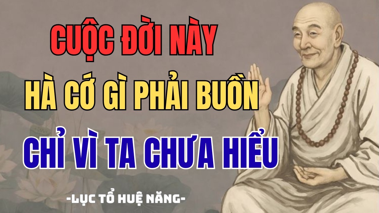 CUỘC ĐỜI NÀY HÀ CỚ GÌ PHẢI BUỒN PHIỀN LỤC TỔ HUỆ NĂNG CHỈ RA 9 NGUYÊN NHÂN LÀM CON NGƯỜI KHỔ
