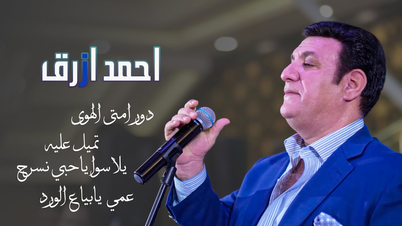 احمد ازرق - دور امتى الهوى - وتميل عليه - يلا سوا ياحبي نسرح - عمي يابياع الورد AHMAD AZRAK