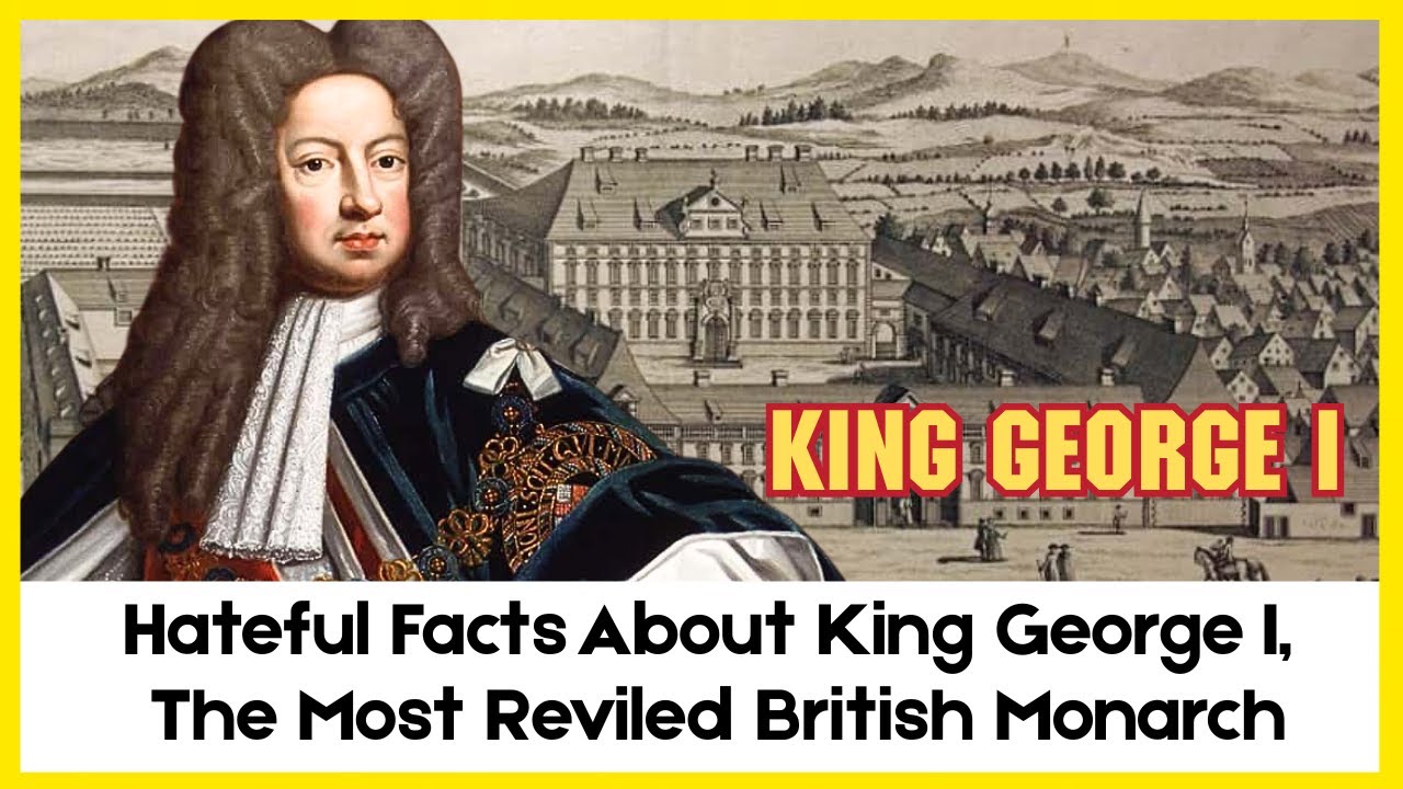 Hateful Facts About King George I, The Most Reviled British Monarch