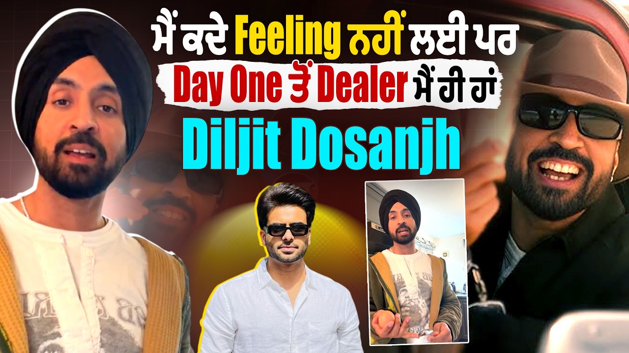 ਮੈਂ ਕਦੇ Feeling ਨਹੀਂ ਲਈ ਪਰ Day One ਤੋਂ Dealer ਮੈਂ ਹੀ ਹਾਂ - Diljit Dosanjh